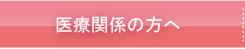 医療関係の方へ